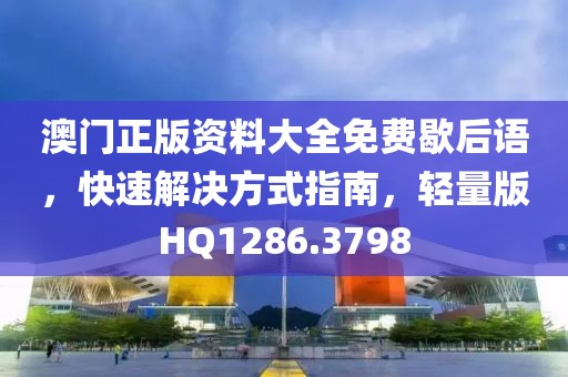 澳门正版资料大全免费歇后语，快速解决方式指南，轻量版HQ1286.3798