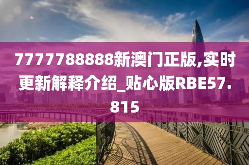 7777788888新澳门正版,实时更新解释介绍_贴心版RBE57.815