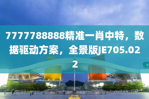 7777788888精准一肖中特，数据驱动方案，全景版JE705.022
