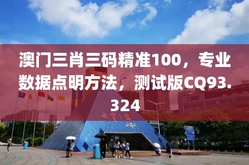澳门三肖三码精准100，专业数据点明方法，测试版CQ93.324