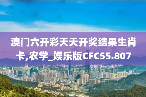 澳门六开彩天天开奖结果生肖卡,农学_娱乐版CFC55.807