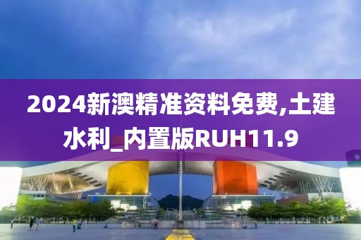 2024新澳精准资料免费,土建水利_内置版RUH11.9
