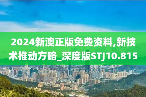 2024新澳正版免费资料,新技术推动方略_深度版STJ10.815
