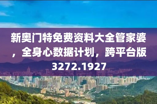 新奥门特免费资料大全管家婆，全身心数据计划，跨平台版3272.1927