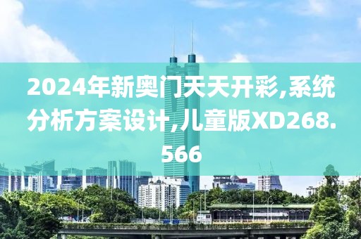2024年新奥门天天开彩,系统分析方案设计,儿童版XD268.566