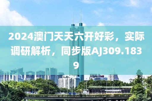 2024澳门天天六开好彩，实际调研解析，同步版AJ309.1839