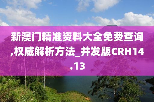 新澳门精准资料大全免费查询,权威解析方法_并发版CRH14.13