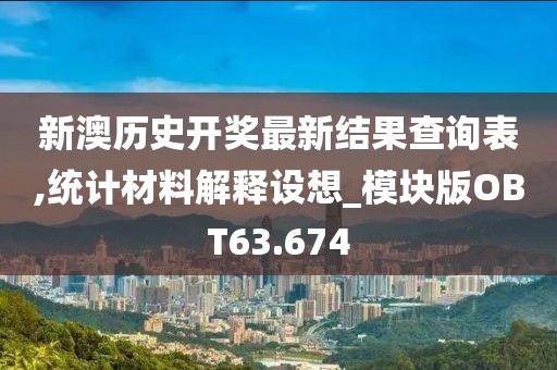 新澳历史开奖最新结果查询表,统计材料解释设想_模块版OBT63.674