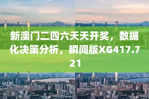 新澳门二四六天天开奖，数据化决策分析，瞬间版XG417.721