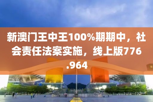 新澳门王中王100%期期中，社会责任法案实施，线上版776.964