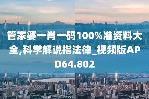 管家婆一肖一码100%准资料大全,科学解说指法律_视频版APD64.802