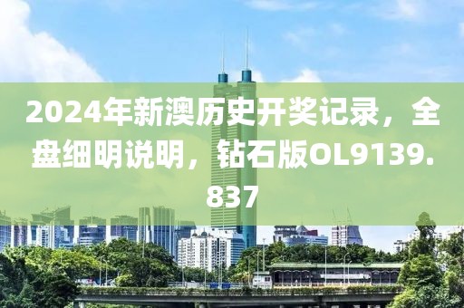 2024年新澳历史开奖记录，全盘细明说明，钻石版OL9139.837