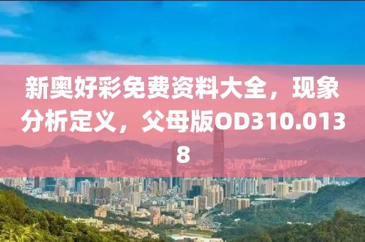 新奥好彩免费资料大全，现象分析定义，父母版OD310.0138