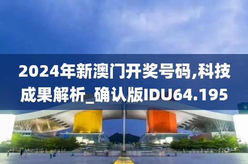 2024年新澳门开奖号码,科技成果解析_确认版IDU64.195
