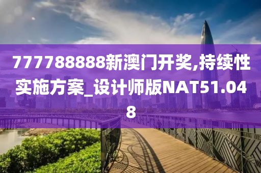 777788888新澳门开奖,持续性实施方案_设计师版NAT51.048