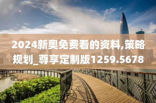 2024新奥免费看的资料,策略规划_尊享定制版1259.5678