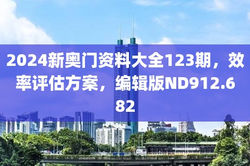 2024新奥门资料大全123期，效率评估方案，编辑版ND912.682