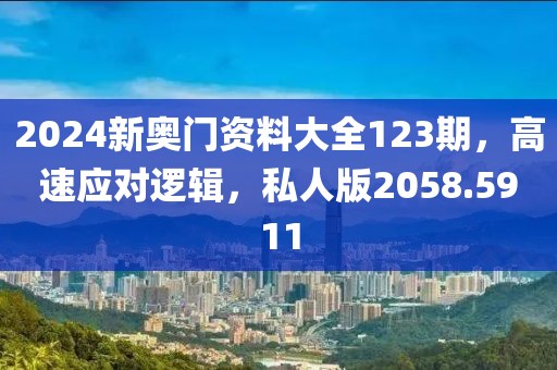 2024新奥门资料大全123期，高速应对逻辑，私人版2058.5911