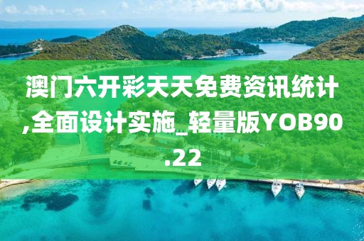 澳门六开彩天天免费资讯统计,全面设计实施_轻量版YOB90.22
