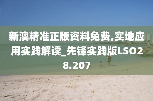 新澳精准正版资料免费,实地应用实践解读_先锋实践版LSO28.207