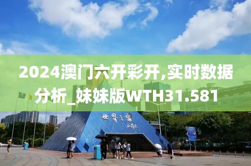 2024澳门六开彩开,实时数据分析_妹妹版WTH31.581