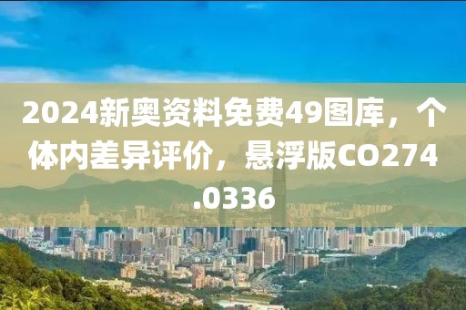 2024新奥资料免费49图库，个体内差异评价，悬浮版CO274.0336