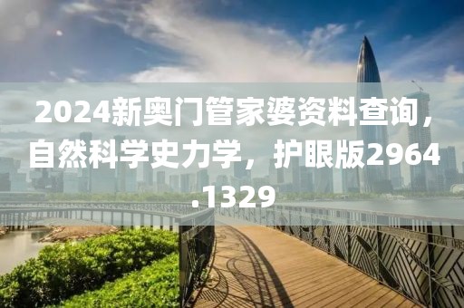 2024新奥门管家婆资料查询，自然科学史力学，护眼版2964.1329