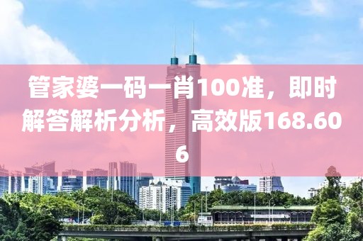管家婆一码一肖100准，即时解答解析分析，高效版168.606