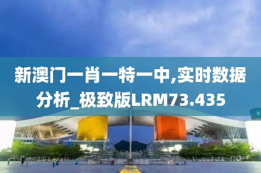 新澳门一肖一特一中,实时数据分析_极致版LRM73.435