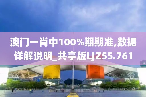 澳门一肖中100%期期准,数据详解说明_共享版LJZ55.761