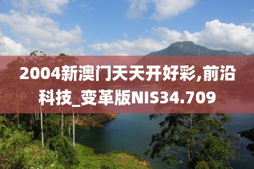2004新澳门天天开好彩,前沿科技_变革版NIS34.709