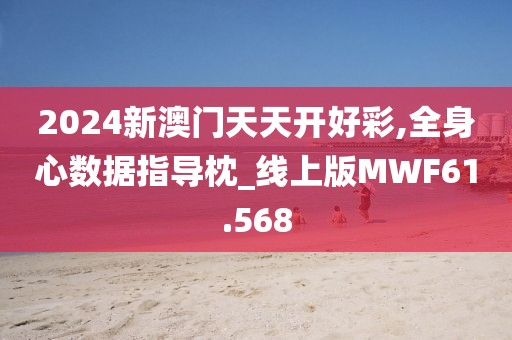 2024新澳门天天开好彩,全身心数据指导枕_线上版MWF61.568