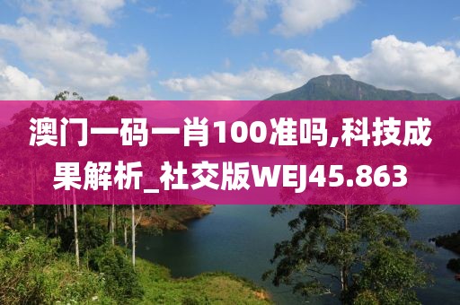 澳门一码一肖100准吗,科技成果解析_社交版WEJ45.863