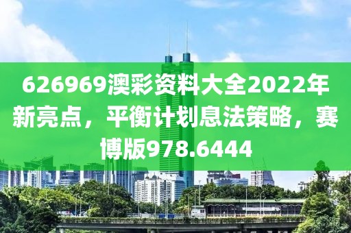 626969澳彩资料大全2022年新亮点，平衡计划息法策略，赛博版978.6444
