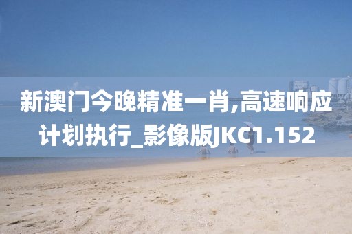 新澳门今晚精准一肖,高速响应计划执行_影像版JKC1.152