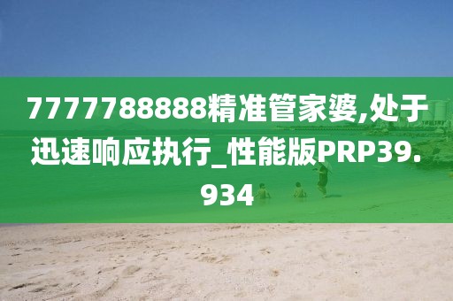 7777788888精准管家婆,处于迅速响应执行_性能版PRP39.934
