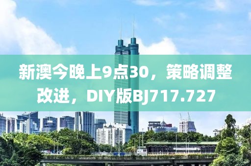 新澳今晚上9点30，策略调整改进，DIY版BJ717.727