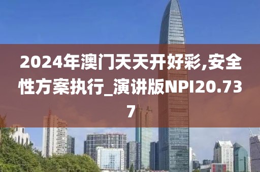 2024年澳门天天开好彩,安全性方案执行_演讲版NPI20.737