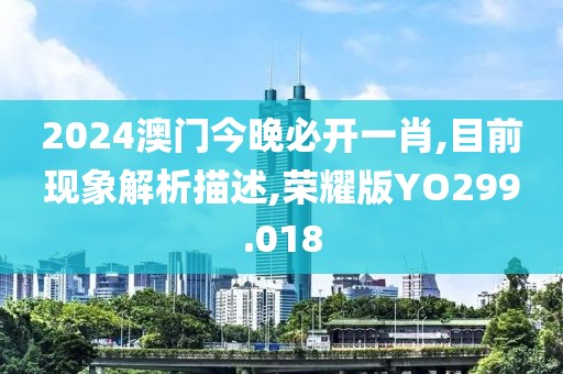 2024澳门今晚必开一肖,目前现象解析描述,荣耀版YO299.018