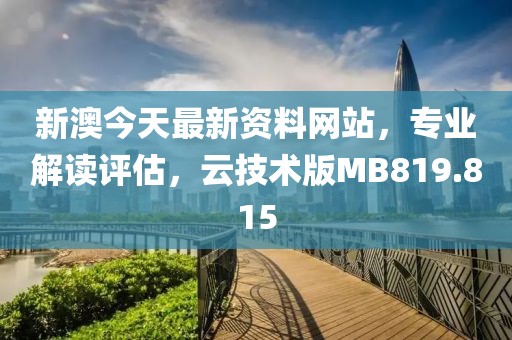 新澳今天最新资料网站，专业解读评估，云技术版MB819.815