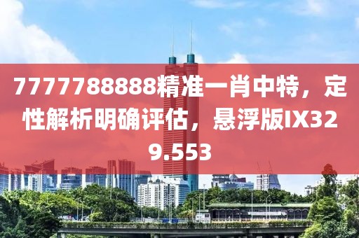 7777788888精准一肖中特，定性解析明确评估，悬浮版IX329.553