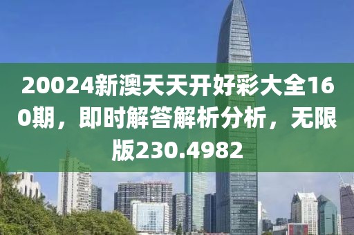 20024新澳天天开好彩大全160期，即时解答解析分析，无限版230.4982