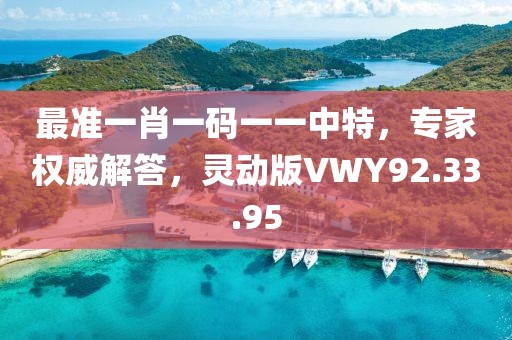 最准一肖一码一一中特，专家权威解答，灵动版VWY92.33.95