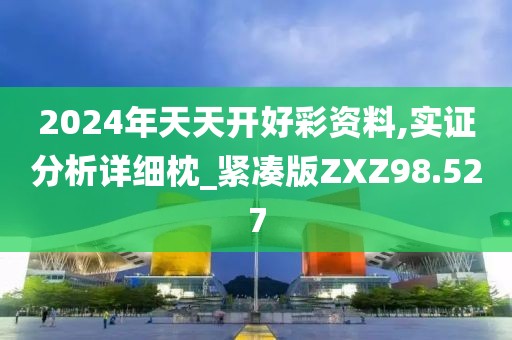 2024年天天开好彩资料,实证分析详细枕_紧凑版ZXZ98.527