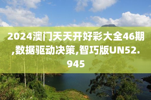 2024澳门天天开好彩大全46期,数据驱动决策,智巧版UN52.945