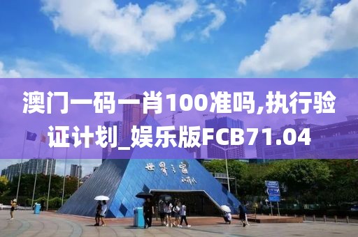 澳门一码一肖100准吗,执行验证计划_娱乐版FCB71.04