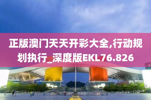 正版澳门天天开彩大全,行动规划执行_深度版EKL76.826