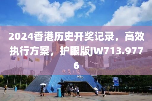 2024香港历史开奖记录，高效执行方案，护眼版JW713.9776