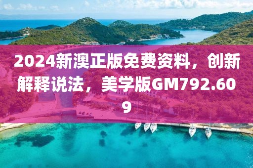 2024新澳正版免费资料，创新解释说法，美学版GM792.609
