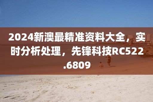 2024新澳最精准资料大全，实时分析处理，先锋科技RC522.6809